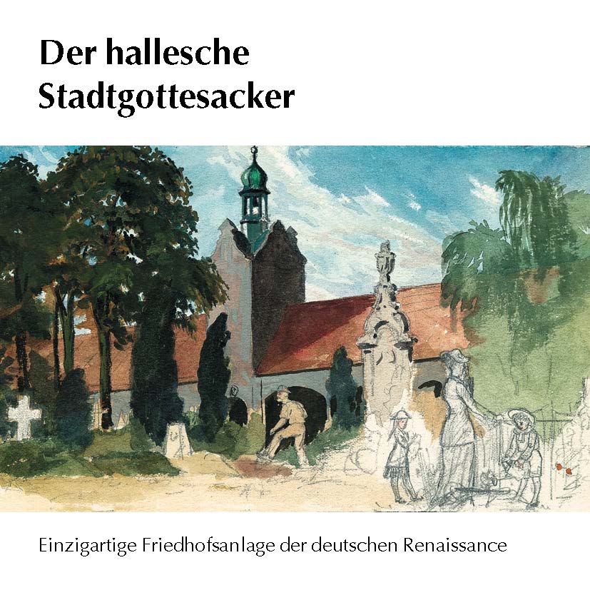 Der hallesche Stadtgottesacker – Einzigartige Friedhofsanlage der deutschen Renaissance Sonderausgabe aus Anlass des Abschlusses eines Jahrzehnts der baulichen, denkmalpflegerischen Instandsetzung Bitte auf das Bild klicken für vollständige Ansicht als PDF-Datei